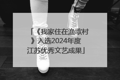 《我家住在渔歌村》入选2024年度江苏优秀文艺成果