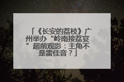 《长安的荔枝》广州举办“岭南接荔宴”超前观影：主角不是雷佳音？