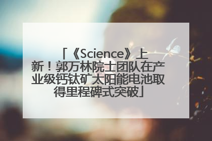 《Science》上新！郭万林院士团队在产业级钙钛矿太阳能电池取得里程碑式突破