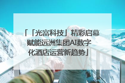 「光富科技」精彩启幕 赋能远洲集团AI数字化酒店运营新趋势