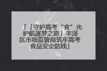 「守护高考“食”光 护航逐梦之旅」丰泽区市场监管局筑牢高考食品安全防线