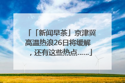 「新闻早茶」京津冀高温热浪26日将缓解，还有这些热点……