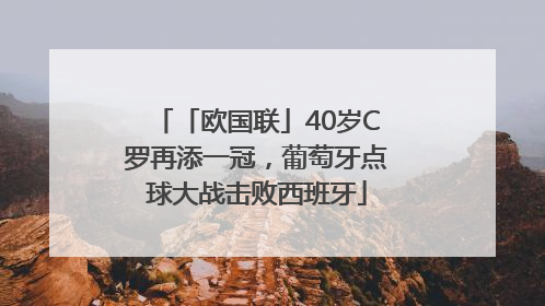 「欧国联」40岁C罗再添一冠，葡萄牙点球大战击败西班牙
