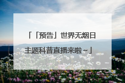 「预告」世界无烟日主题科普直播来啦～