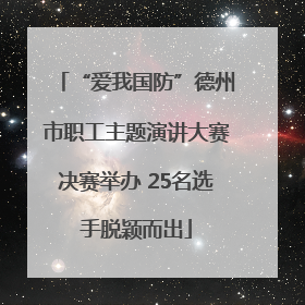 “爱我国防”德州市职工主题演讲大赛决赛举办 25名选手脱颖而出