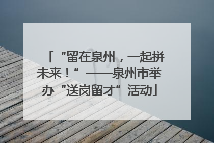 “留在泉州，一起拼未来！”——泉州市举办“送岗留才”活动