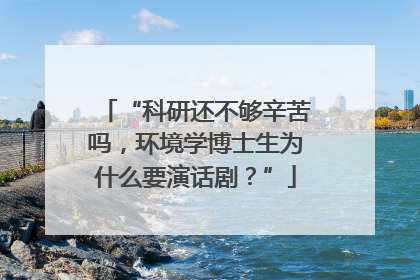 “科研还不够辛苦吗，环境学博士生为什么要演话剧？”