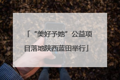 “美好予她”公益项目落地陕西蓝田举行