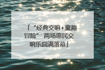 “经典交响+童趣冒险” 两场惠民交响乐圆满落幕