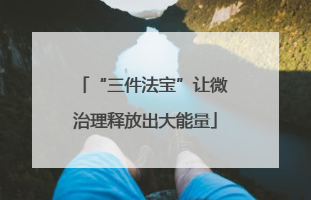 “三件法宝”让微治理释放出大能量