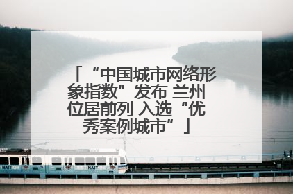 “中国城市网络形象指数”发布 兰州位居前列 入选“优秀案例城市”