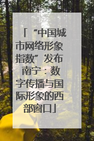 “中国城市网络形象指数”发布 南宁：数字传播与国际形象的西部窗口