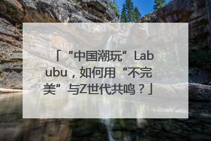 “中国潮玩”Labubu，如何用“不完美”与Z世代共鸣？