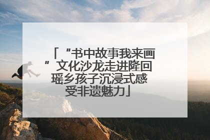 “书中故事我来画”文化沙龙走进隆回 瑶乡孩子沉浸式感受非遗魅力
