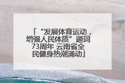 “发展体育运动，增强人民体质”题词73周年 云南省全民健身热潮涌动