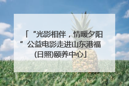“光影相伴，情暖夕阳”公益电影走进山东港福(日照)颐养中心