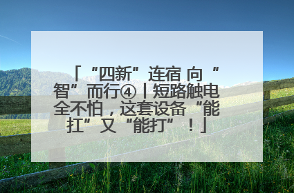 “四新”连宿 向“智”而行④丨短路触电全不怕，这套设备“能扛”又“能打”！