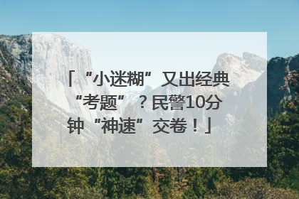 “小迷糊”又出经典“考题”？民警10分钟“神速”交卷！
