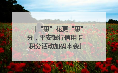 “惠”花更“惠”分，平安银行信用卡积分活动加码来袭