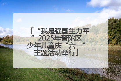 “我是强国生力军”2025年普陀区少年儿童庆“六一”主题活动举行