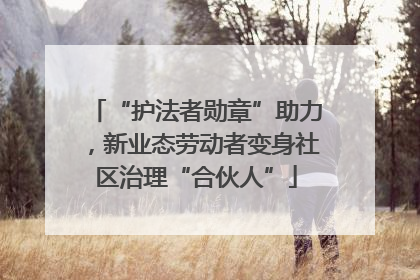 “护法者勋章”助力，新业态劳动者变身社区治理“合伙人”