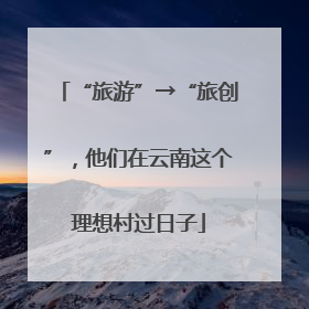 “旅游”→“旅创”，他们在云南这个理想村过日子