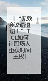“无效会议退退退！”TCL如何让职场人重获时间主权
