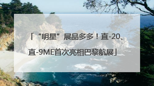 “明星”展品多多！直-20、直-9ME首次亮相巴黎航展