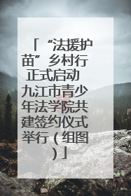“法援护苗”乡村行正式启动 九江市青少年法学院共建签约仪式举行（组图）