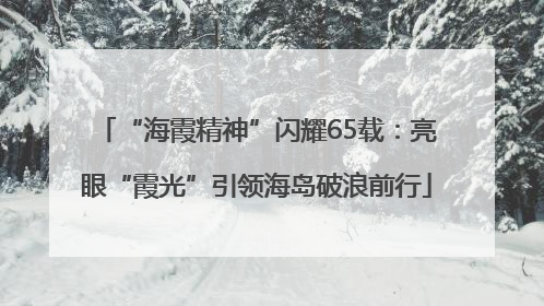 “海霞精神”闪耀65载：亮眼“霞光”引领海岛破浪前行