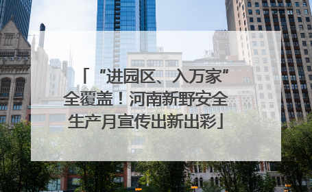 “进园区、入万家”全覆盖！河南新野安全生产月宣传出新出彩