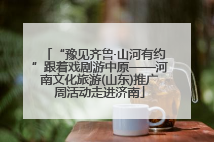 “豫见齐鲁·山河有约”跟着戏剧游中原——河南文化旅游(山东)推广周活动走进济南