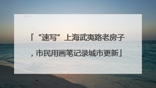 “速写”上海武夷路老房子，市民用画笔记录城市更新