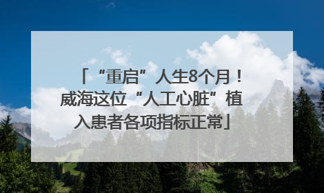 “重启”人生8个月！威海这位“人工心脏”植入患者各项指标正常