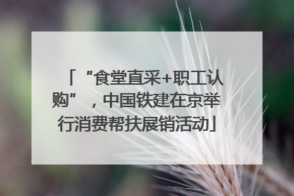 “食堂直采+职工认购”，中国铁建在京举行消费帮扶展销活动