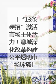 “13条硬招”激活市场主体活力！聊城深化改革构建公平透明市场环境