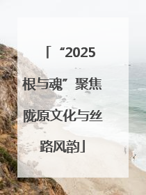 “2025根与魂”聚焦陇原文化与丝路风韵