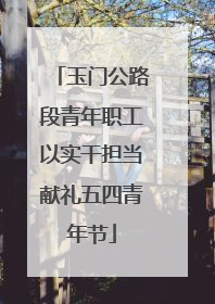 玉门公路段青年职工以实干担当献礼五四青年节