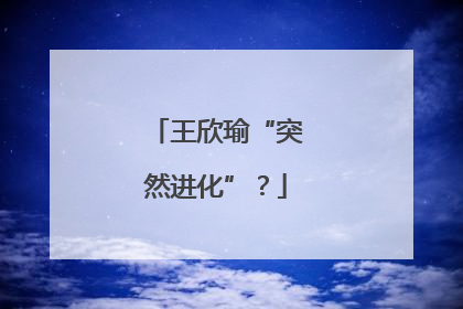 王欣瑜“突然进化”？