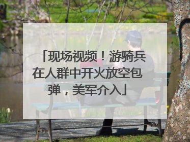 现场视频！游骑兵在人群中开火放空包弹，美军介入