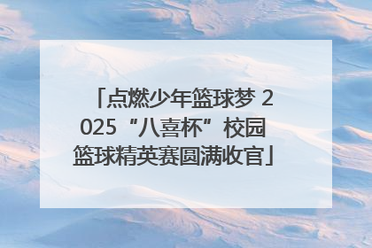 点燃少年篮球梦 2025“八喜杯”校园篮球精英赛圆满收官