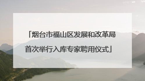 烟台市福山区发展和改革局首次举行入库专家聘用仪式