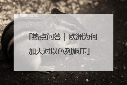 热点问答｜欧洲为何加大对以色列施压