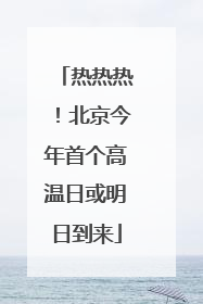 热热热！北京今年首个高温日或明日到来