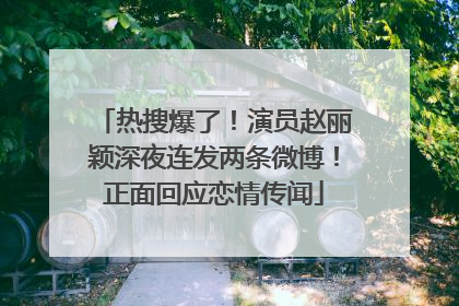 热搜爆了！演员赵丽颖深夜连发两条微博！正面回应恋情传闻