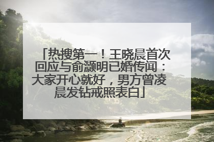 热搜第一！王晓晨首次回应与俞灏明已婚传闻：大家开心就好，男方曾凌晨发钻戒照表白