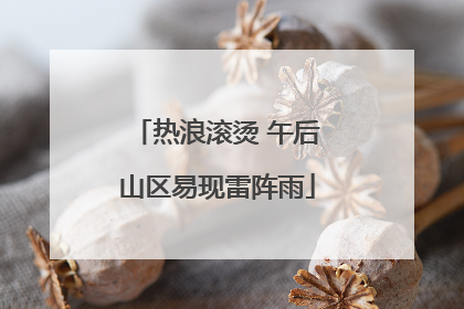 热浪滚烫 午后山区易现雷阵雨