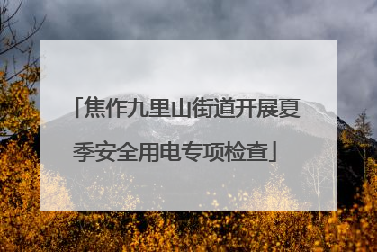 焦作九里山街道开展夏季安全用电专项检查