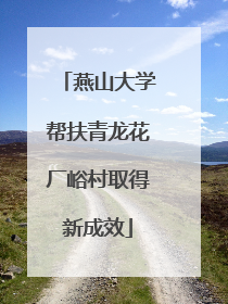 燕山大学帮扶青龙花厂峪村取得新成效