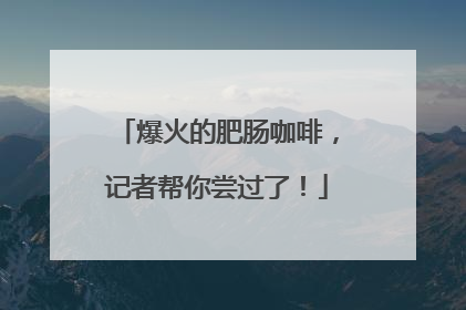 爆火的肥肠咖啡，记者帮你尝过了！